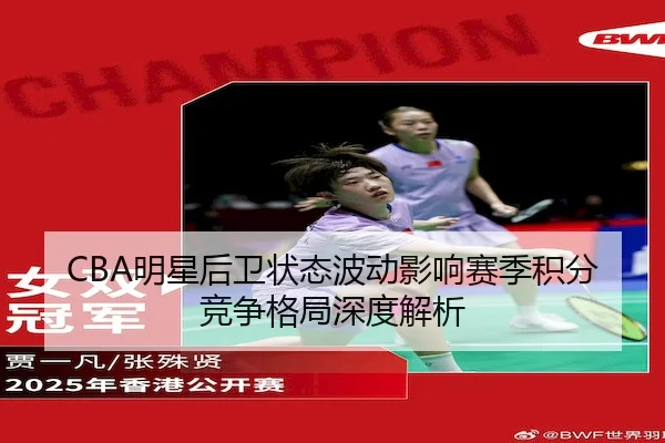 CBA明星后卫状态波动影响赛季积分竞争格局深度解析